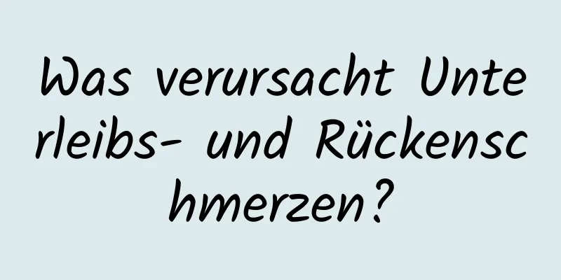 Was verursacht Unterleibs- und Rückenschmerzen?