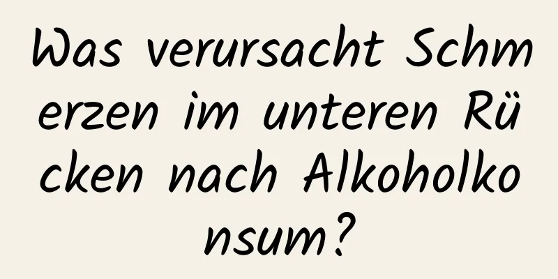 Was verursacht Schmerzen im unteren Rücken nach Alkoholkonsum?