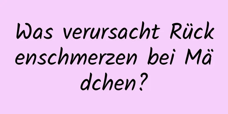 Was verursacht Rückenschmerzen bei Mädchen?