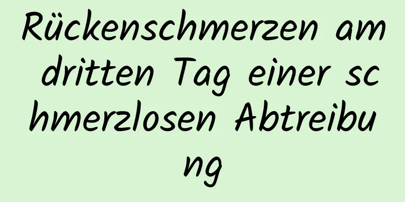 Rückenschmerzen am dritten Tag einer schmerzlosen Abtreibung