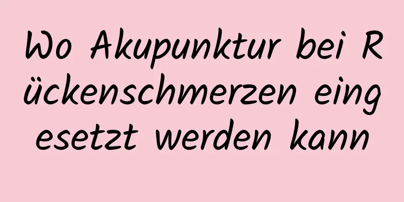 Wo Akupunktur bei Rückenschmerzen eingesetzt werden kann