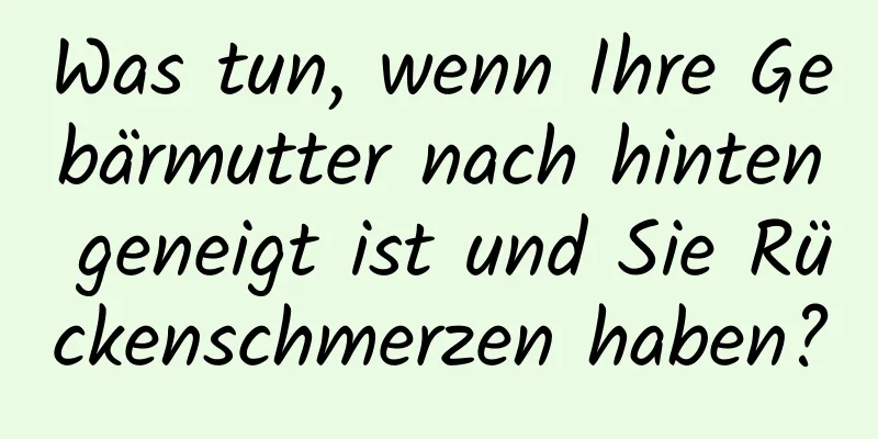 Was tun, wenn Ihre Gebärmutter nach hinten geneigt ist und Sie Rückenschmerzen haben?