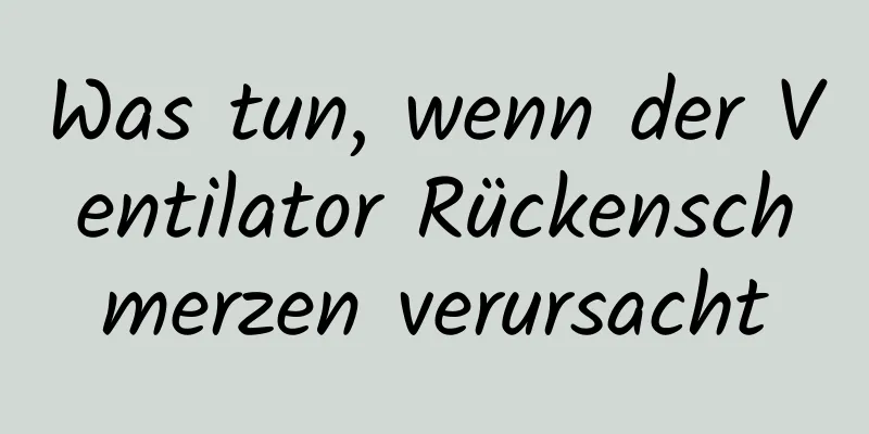 Was tun, wenn der Ventilator Rückenschmerzen verursacht