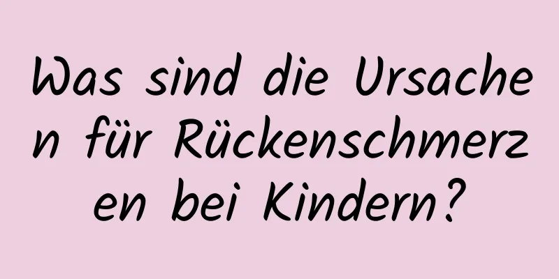 Was sind die Ursachen für Rückenschmerzen bei Kindern?