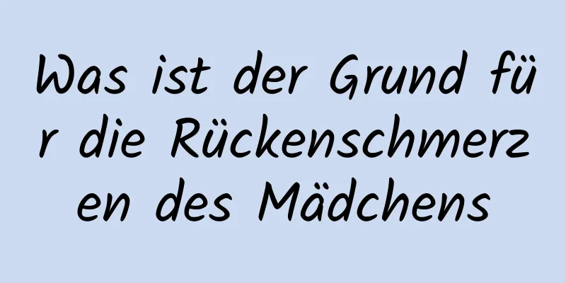 Was ist der Grund für die Rückenschmerzen des Mädchens