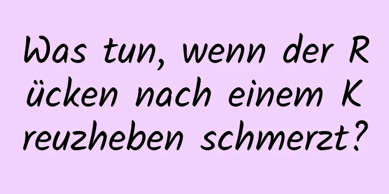 Was tun, wenn der Rücken nach einem Kreuzheben schmerzt?