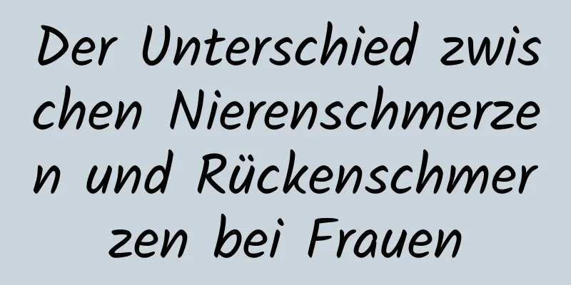 Der Unterschied zwischen Nierenschmerzen und Rückenschmerzen bei Frauen