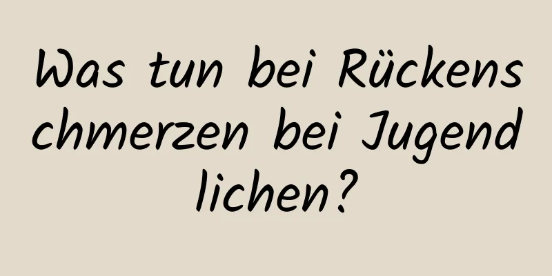 Was tun bei Rückenschmerzen bei Jugendlichen?