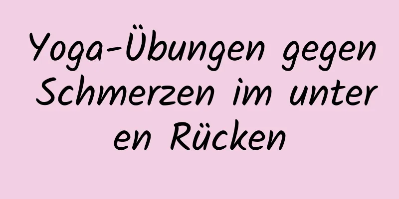 Yoga-Übungen gegen Schmerzen im unteren Rücken