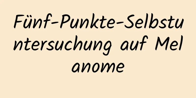 Fünf-Punkte-Selbstuntersuchung auf Melanome