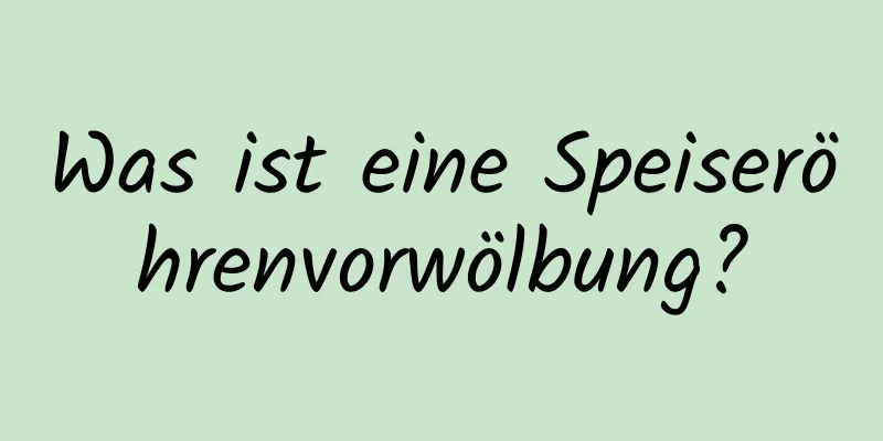 Was ist eine Speiseröhrenvorwölbung?