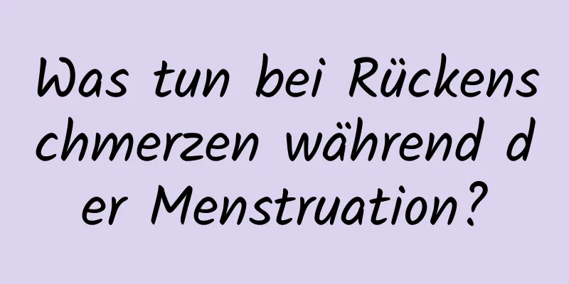 Was tun bei Rückenschmerzen während der Menstruation?