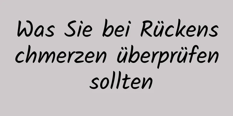 Was Sie bei Rückenschmerzen überprüfen sollten