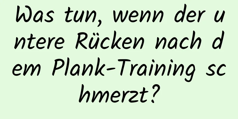 Was tun, wenn der untere Rücken nach dem Plank-Training schmerzt?