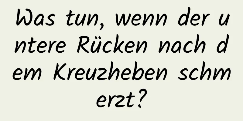 Was tun, wenn der untere Rücken nach dem Kreuzheben schmerzt?