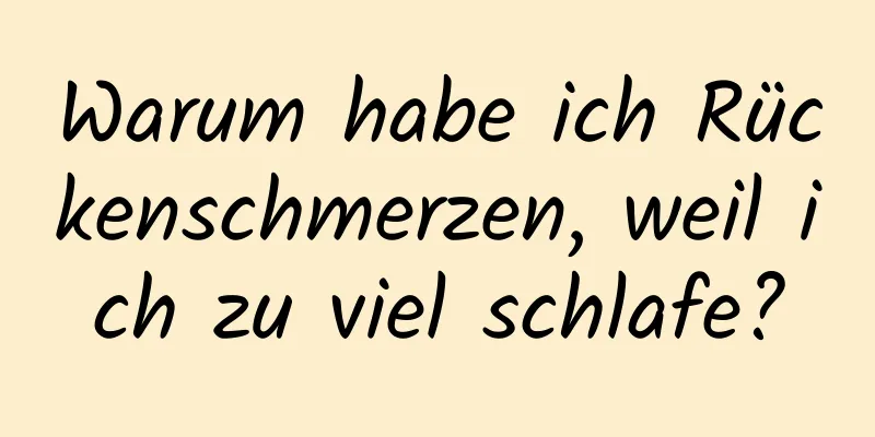 Warum habe ich Rückenschmerzen, weil ich zu viel schlafe?