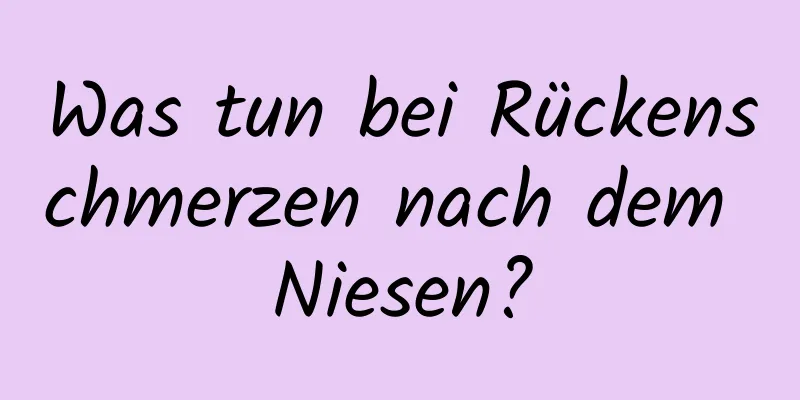 Was tun bei Rückenschmerzen nach dem Niesen?