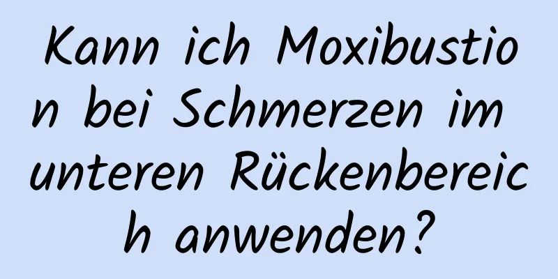 Kann ich Moxibustion bei Schmerzen im unteren Rückenbereich anwenden?