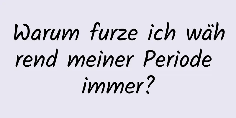 Warum furze ich während meiner Periode immer?