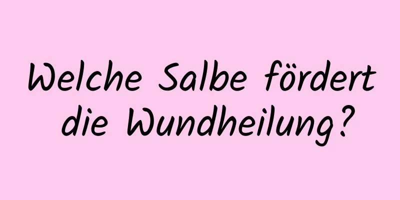 Welche Salbe fördert die Wundheilung?