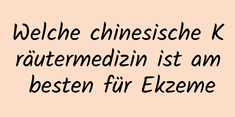 Welche chinesische Kräutermedizin ist am besten für Ekzeme