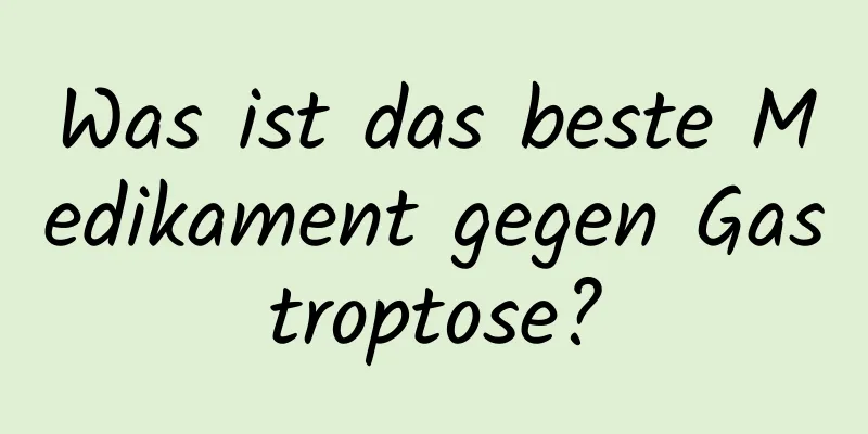 Was ist das beste Medikament gegen Gastroptose?