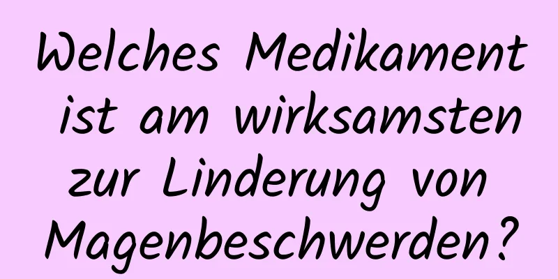 Welches Medikament ist am wirksamsten zur Linderung von Magenbeschwerden?