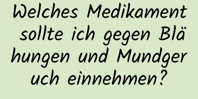 Welches Medikament sollte ich gegen Blähungen und Mundgeruch einnehmen?