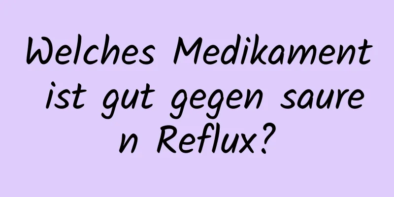 Welches Medikament ist gut gegen sauren Reflux?