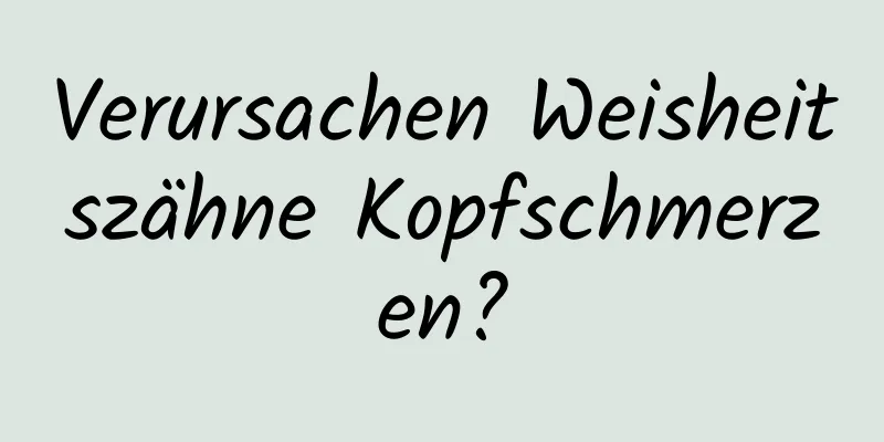 Verursachen Weisheitszähne Kopfschmerzen?