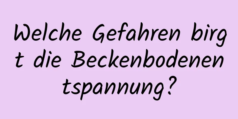 Welche Gefahren birgt die Beckenbodenentspannung?