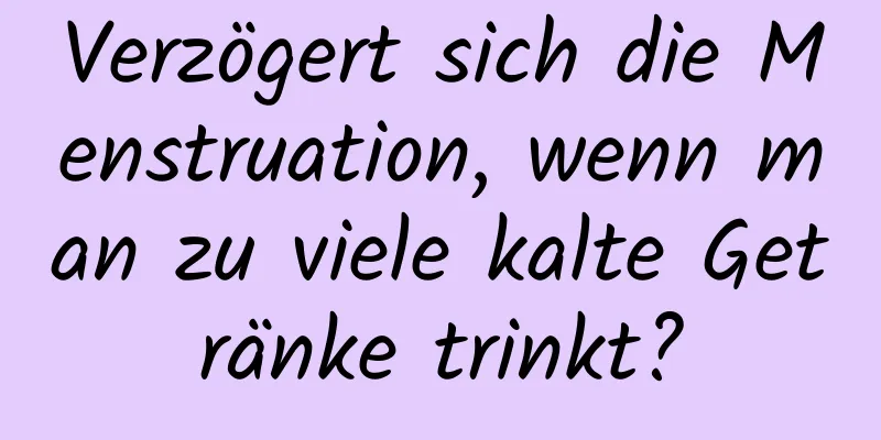 Verzögert sich die Menstruation, wenn man zu viele kalte Getränke trinkt?