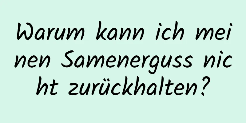 Warum kann ich meinen Samenerguss nicht zurückhalten?