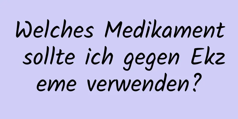 Welches Medikament sollte ich gegen Ekzeme verwenden?