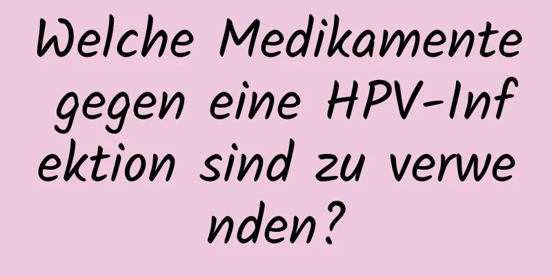 Welche Medikamente gegen eine HPV-Infektion sind zu verwenden?