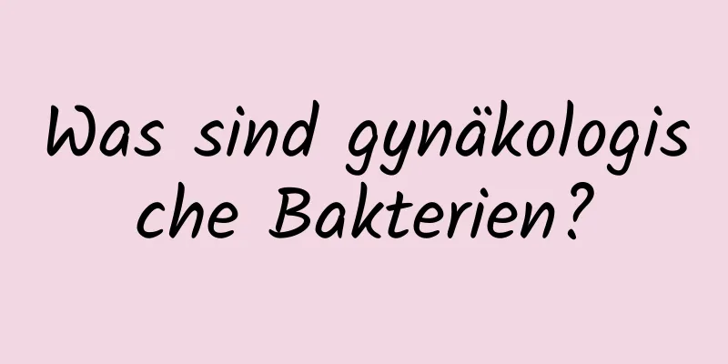 Was sind gynäkologische Bakterien?