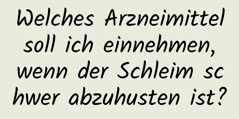 Welches Arzneimittel soll ich einnehmen, wenn der Schleim schwer abzuhusten ist?