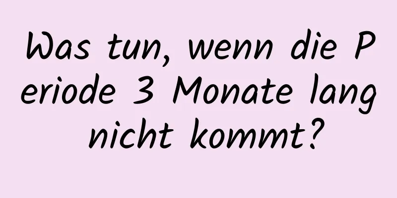 Was tun, wenn die Periode 3 Monate lang nicht kommt?