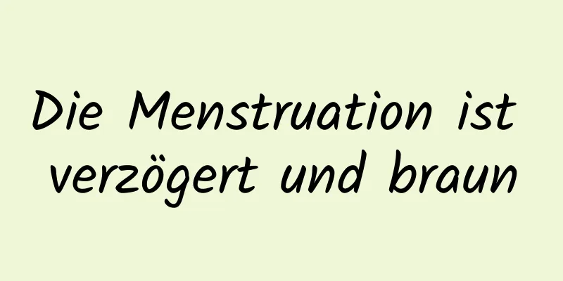 Die Menstruation ist verzögert und braun