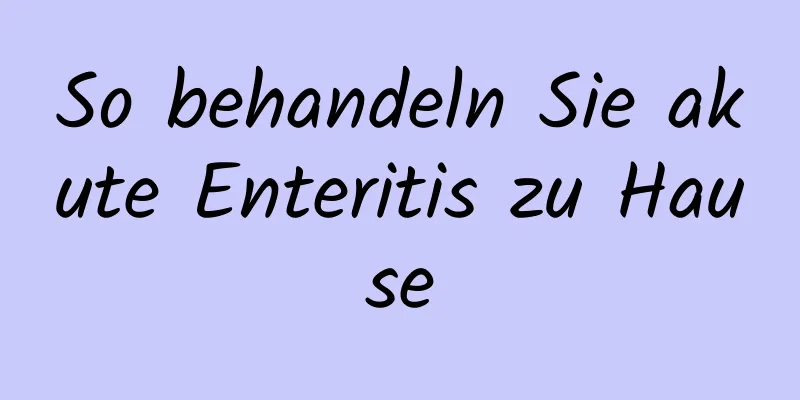 So behandeln Sie akute Enteritis zu Hause