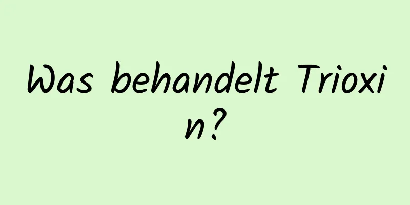 Was behandelt Trioxin?