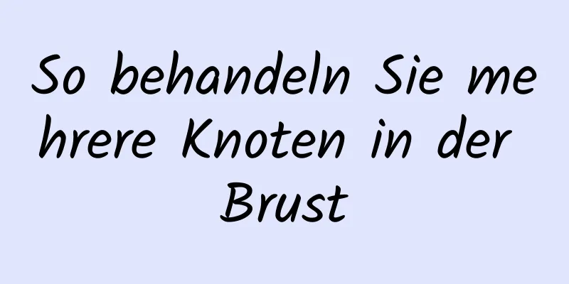 So behandeln Sie mehrere Knoten in der Brust