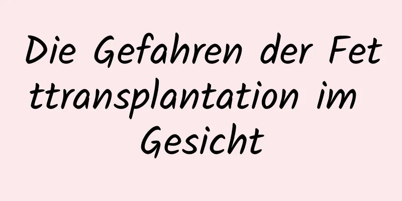 Die Gefahren der Fetttransplantation im Gesicht