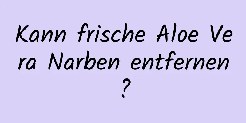 Kann frische Aloe Vera Narben entfernen?