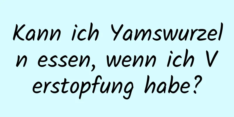 Kann ich Yamswurzeln essen, wenn ich Verstopfung habe?