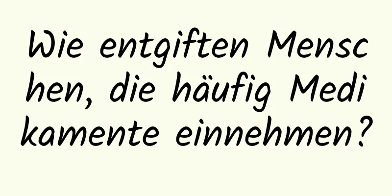 Wie entgiften Menschen, die häufig Medikamente einnehmen?