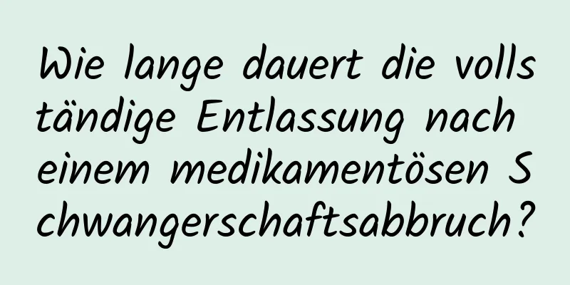 Wie lange dauert die vollständige Entlassung nach einem medikamentösen Schwangerschaftsabbruch?