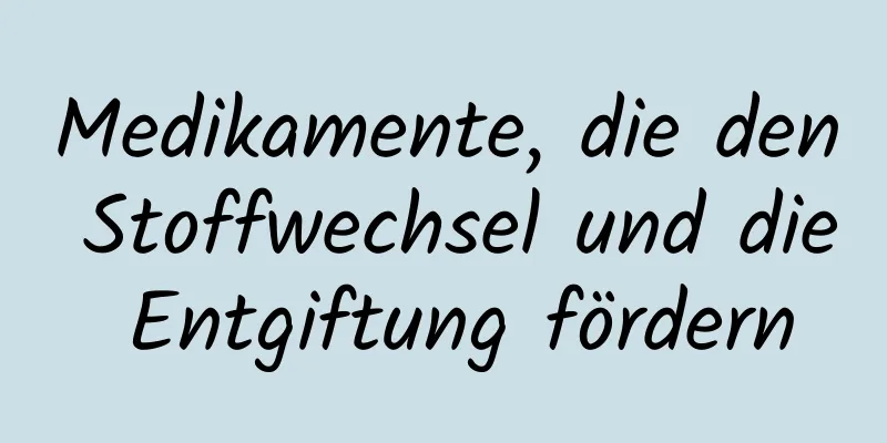 Medikamente, die den Stoffwechsel und die Entgiftung fördern