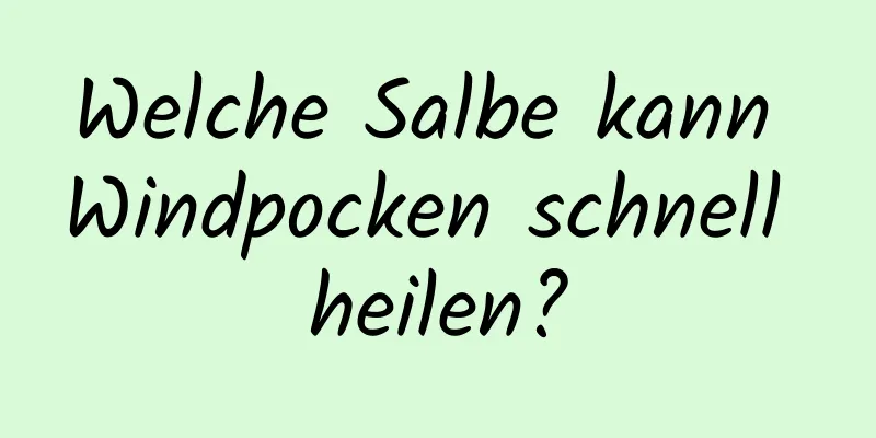 Welche Salbe kann Windpocken schnell heilen?