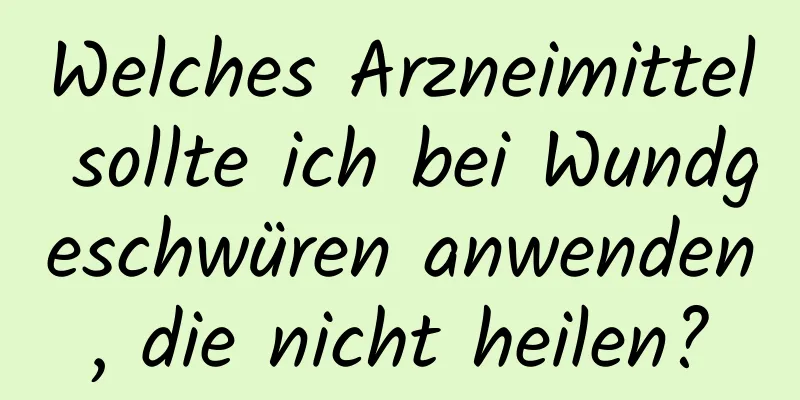 Welches Arzneimittel sollte ich bei Wundgeschwüren anwenden, die nicht heilen?